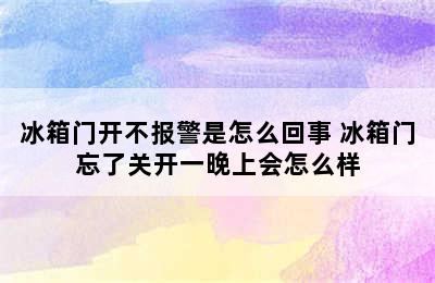 冰箱门开不报警是怎么回事 冰箱门忘了关开一晚上会怎么样